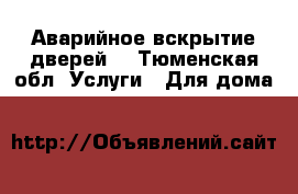 Аварийное вскрытие дверей  - Тюменская обл. Услуги » Для дома   